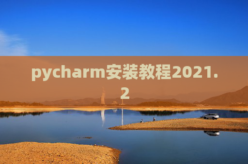 pycharm安装教程2021.2 pycharm安装教程2021.2